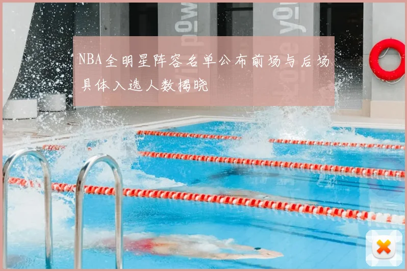 NBA全明星阵容名单公布前场与后场具体入选人数揭晓