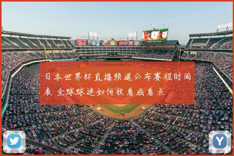 日本世界杯直播频道公布赛程时间表 全球球迷如何收看成看点
