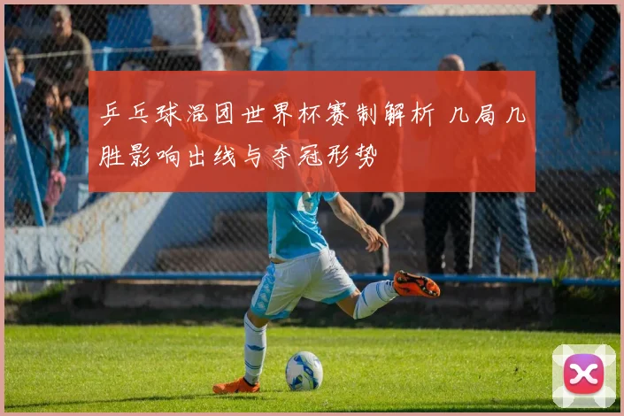 乒乓球混团世界杯赛制解析 几局几胜影响出线与夺冠形势
