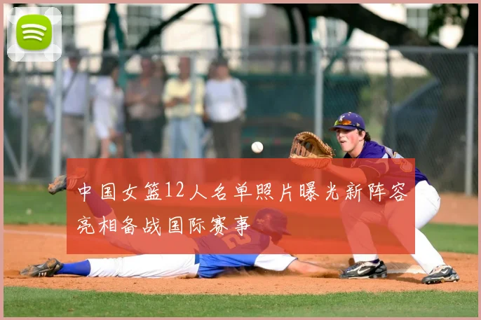 中国女篮12人名单照片曝光新阵容亮相备战国际赛事