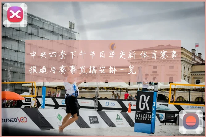 中央四套下午节目单更新 体育赛事报道与赛事直播安排一览