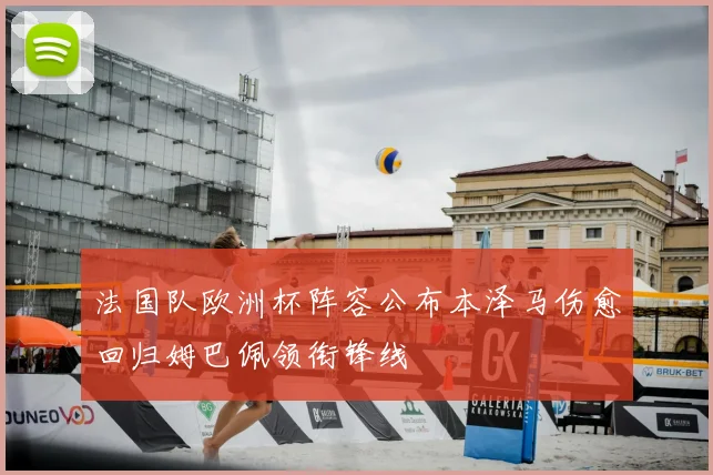 法国队欧洲杯阵容公布本泽马伤愈回归姆巴佩领衔锋线