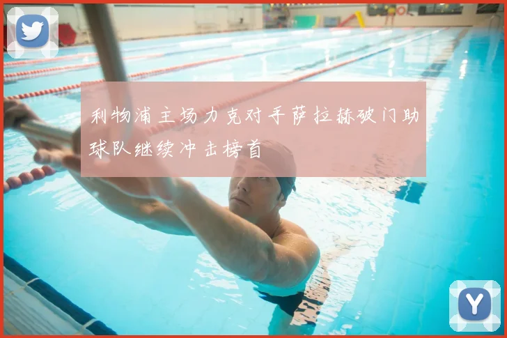 利物浦主场力克对手萨拉赫破门助球队继续冲击榜首