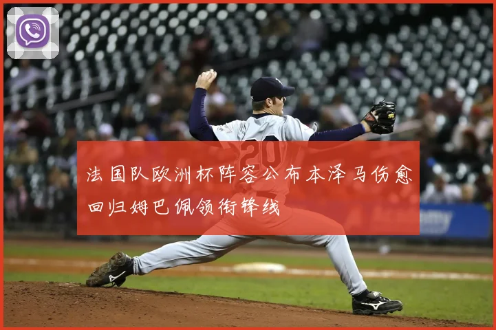 法国队欧洲杯阵容公布本泽马伤愈回归姆巴佩领衔锋线