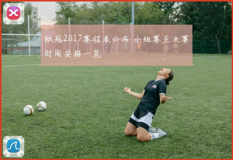 欧冠2017赛程表公布 小组赛至决赛时间安排一览