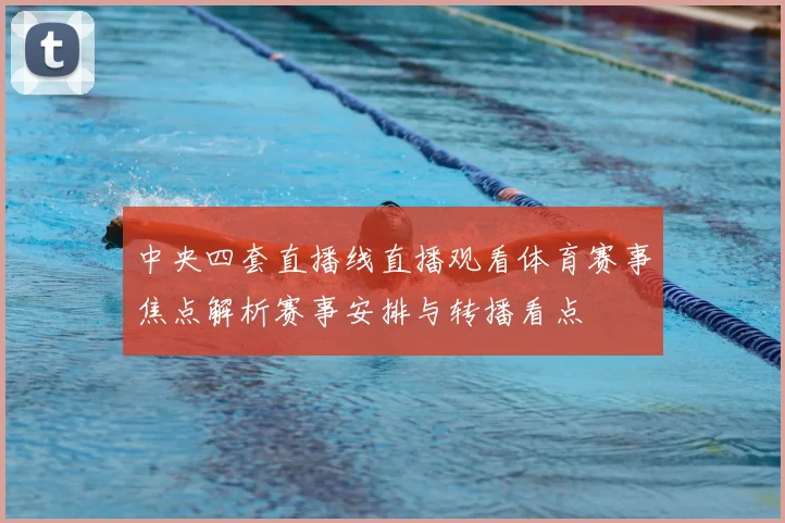 中央四套直播线直播观看体育赛事焦点解析赛事安排与转播看点