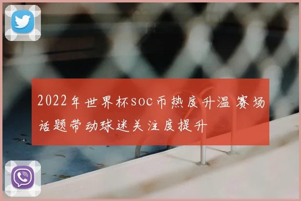 2022年世界杯soc币热度升温 赛场话题带动球迷关注度提升