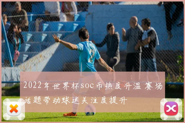 2022年世界杯soc币热度升温 赛场话题带动球迷关注度提升