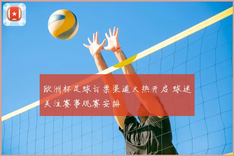 欧洲杯足球订票渠道火热开启 球迷关注赛事观赛安排