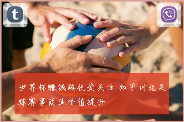 世界杯赚钱路径受关注 知乎讨论足球赛事商业价值提升