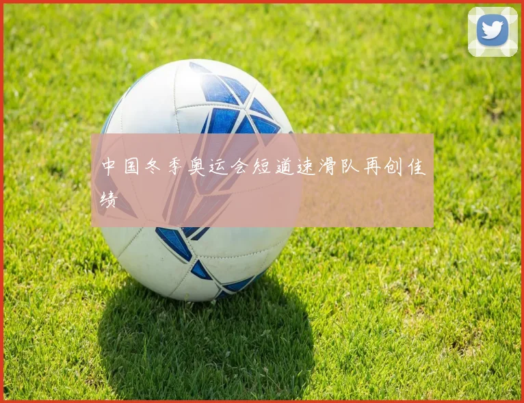 中国冬季奥运会短道速滑队再创佳绩