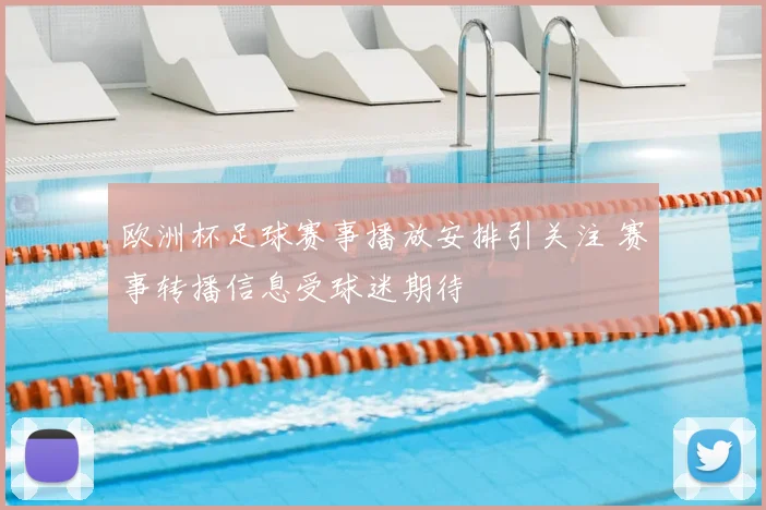 欧洲杯足球赛事播放安排引关注 赛事转播信息受球迷期待